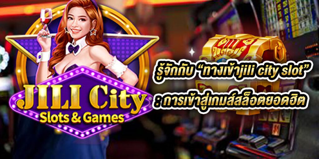 ทางเข้าjili city slot